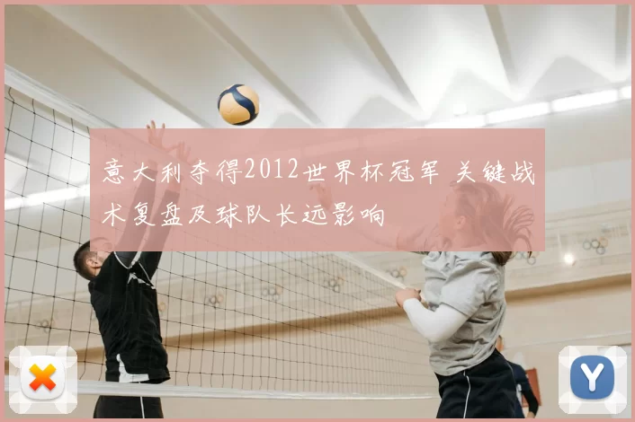 意大利夺得2012世界杯冠军 关键战术复盘及球队长远影响