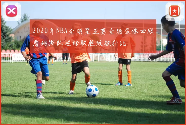 2020年NBA全明星正赛全场录像回顾詹姆斯队逆转取胜致敬科比