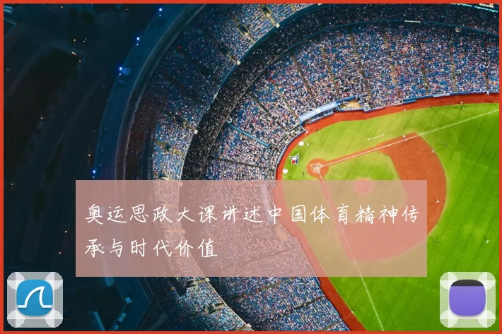 奥运思政大课讲述中国体育精神传承与时代价值