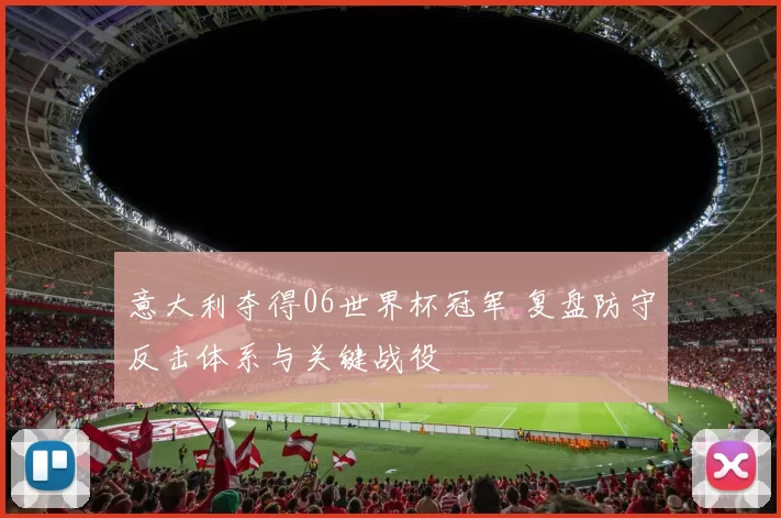 意大利夺得06世界杯冠军 复盘防守反击体系与关键战役