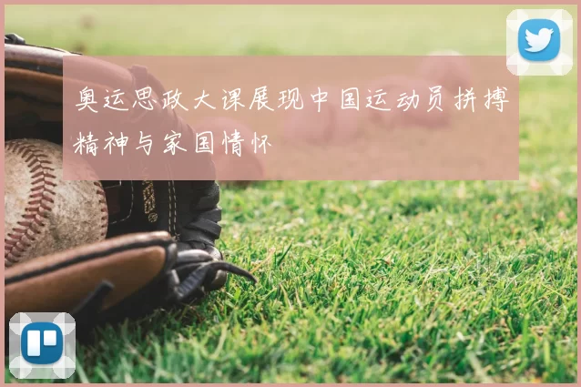 奥运思政大课展现中国运动员拼搏精神与家国情怀