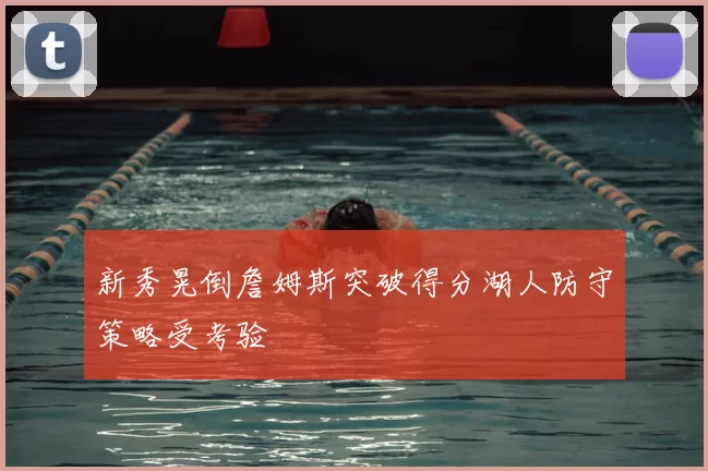 新秀晃倒詹姆斯突破得分湖人防守策略受考验