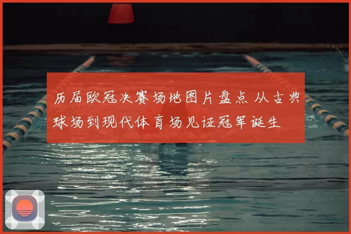 历届欧冠决赛场地图片盘点 从古典球场到现代体育场见证冠军诞生