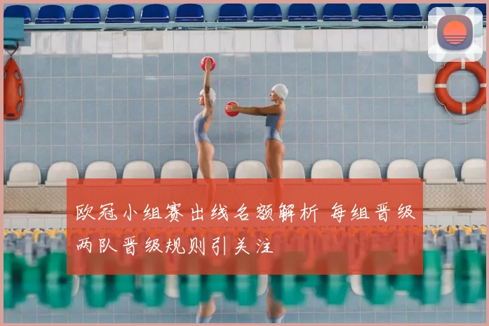 欧冠小组赛出线名额解析 每组晋级两队晋级规则引关注