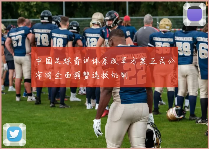 中国足球青训体系改革方案正式公布将全面调整选拔机制
