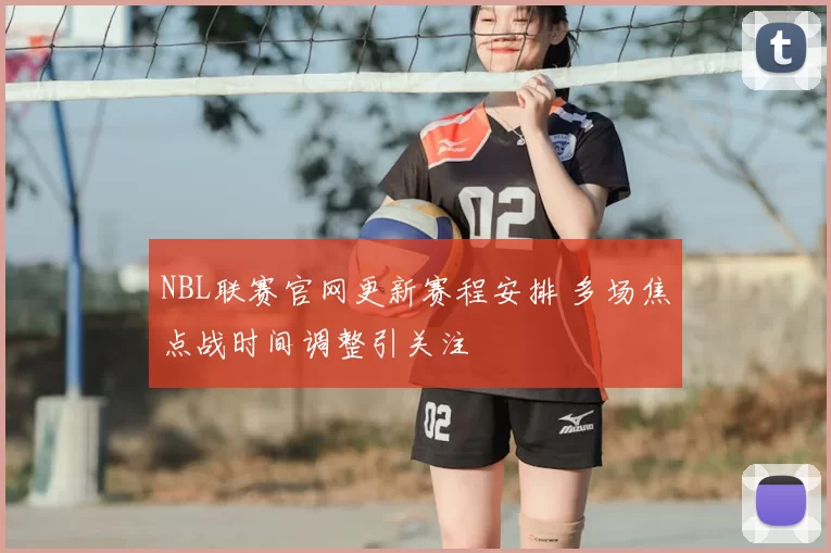 NBL联赛官网更新赛程安排 多场焦点战时间调整引关注