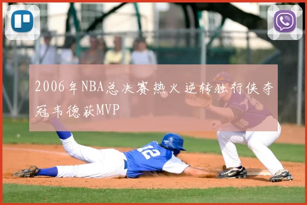 2006年NBA总决赛热火逆转独行侠夺冠韦德获MVP