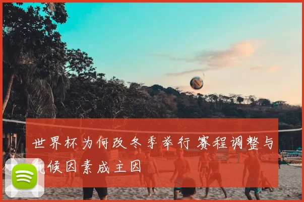 世界杯为何改冬季举行 赛程调整与气候因素成主因