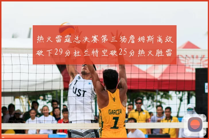 热火雷霆总决赛第三场詹姆斯高效砍下29分杜兰特空砍25分热火胜雷霆