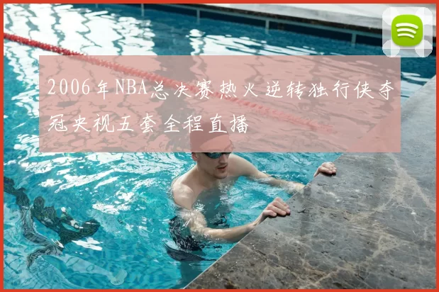 2006年NBA总决赛热火逆转独行侠夺冠央视五套全程直播