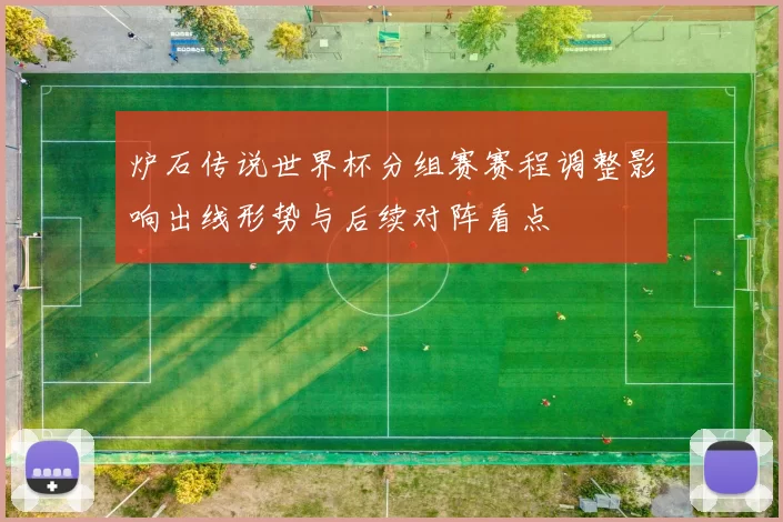 炉石传说世界杯分组赛赛程调整影响出线形势与后续对阵看点