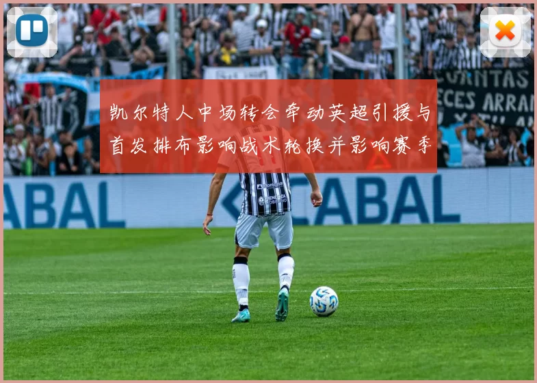 凯尔特人中场转会牵动英超引援与首发排布影响战术轮换并影响赛季竞争力