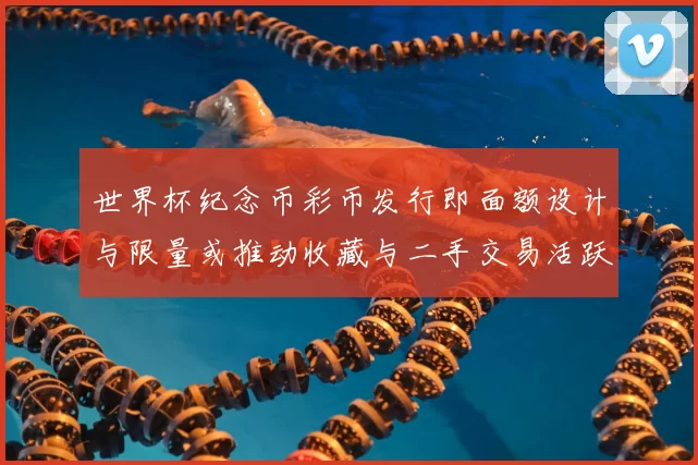 世界杯纪念币彩币发行即面额设计与限量或推动收藏与二手交易活跃