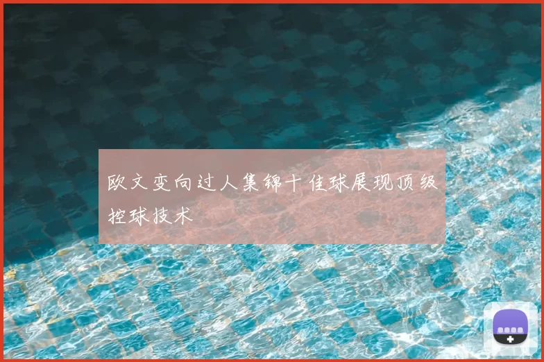 欧文变向过人集锦十佳球展现顶级控球技术