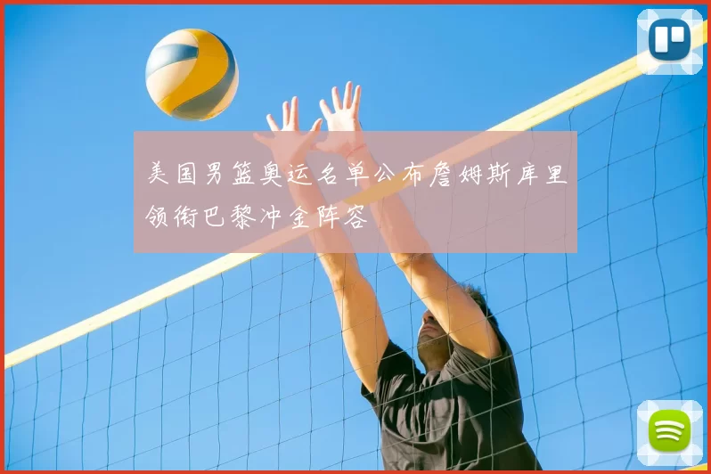 美国男篮奥运名单公布詹姆斯库里领衔巴黎冲金阵容