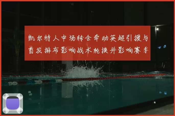 凯尔特人中场转会牵动英超引援与首发排布影响战术轮换并影响赛季竞争力