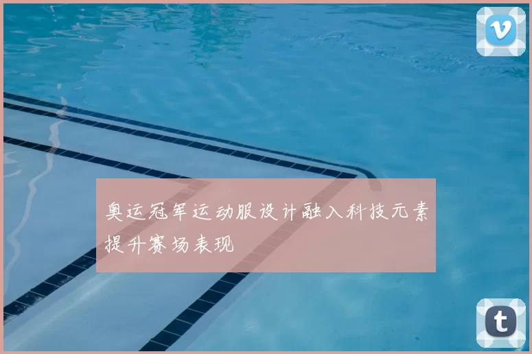 奥运冠军运动服设计融入科技元素提升赛场表现