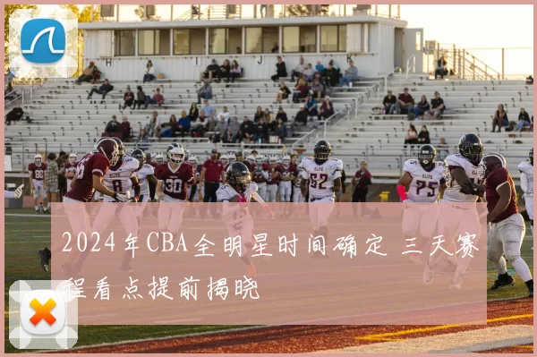 2024年CBA全明星时间确定 三天赛程看点提前揭晓