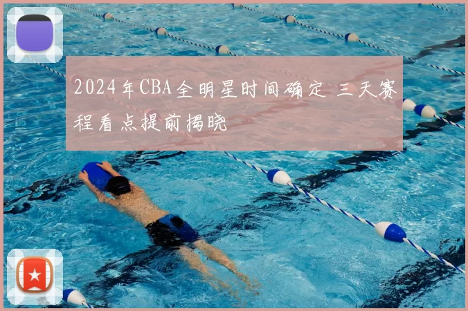 2024年CBA全明星时间确定 三天赛程看点提前揭晓