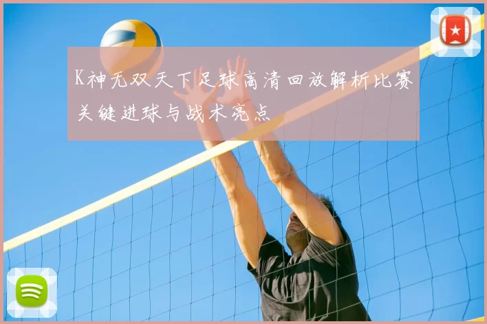 K神无双天下足球高清回放解析比赛关键进球与战术亮点