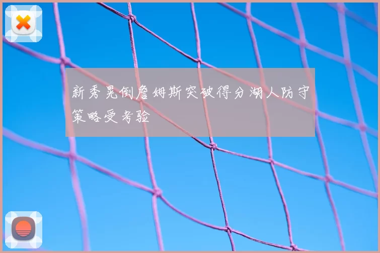 新秀晃倒詹姆斯突破得分湖人防守策略受考验