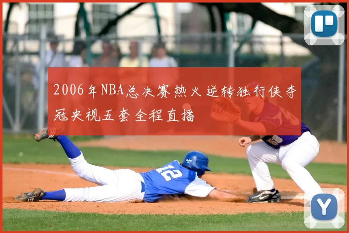2006年NBA总决赛热火逆转独行侠夺冠央视五套全程直播