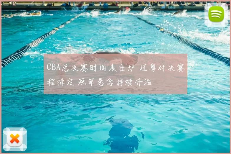 CBA总决赛时间表出炉 辽粤对决赛程排定 冠军悬念持续升温