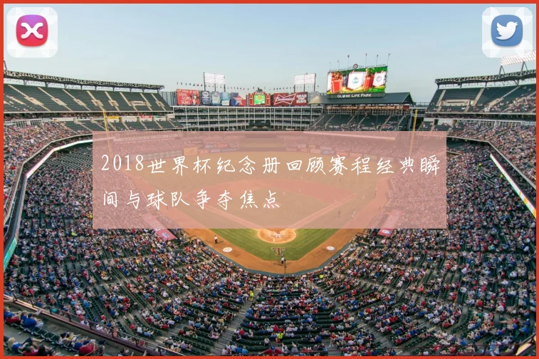 2018世界杯纪念册回顾赛程经典瞬间与球队争夺焦点