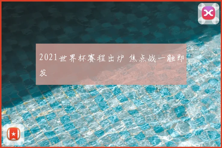 2021世界杯赛程出炉 焦点战一触即发