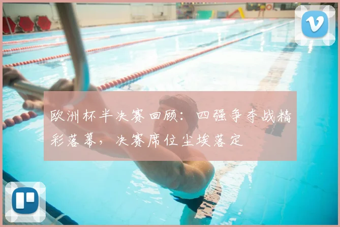 欧洲杯半决赛回顾:四强争夺战精彩落幕,决赛席位尘埃落定