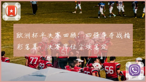 欧洲杯半决赛回顾:四强争夺战精彩落幕,决赛席位尘埃落定